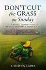 Don't Cut the Grass On Sunday - K. Stephen Jumper - 9781970435108