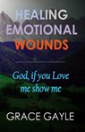 Healing Emotional Wounds: God if you love me, show me - Grace Gayle - 9781973222125