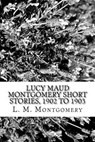 Lucy Maud Montgomery Short Stories, 1902 to 1903 - L. M. Montgomery - 9781973714149