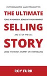 The Ultimate Selling Story: Cut Through the Marketing Clutter, Forge a Powerful Bond with Your Market, and Set Up the Sale Using the Hero's Journe - Roy Furr - 9781973998037