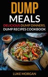Dump Meals: Delicious Dump Dinners, Dump Recipes Cookbook - Luke Morgan - 9781974244355
