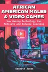 African American Males and Video Games: How Gaming Technology Can Motivate and Enhance Learning - Kenneth Jones - 9781975507701
