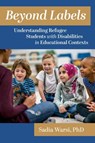 Beyond Labels: Understanding Refugee Students with Disabilities in Educational Contexts - Sadia Warsi - 9781975509231