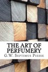 The Art of Perfumery - G. W. Septimus Piesse - 9781975854225