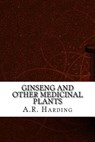 Ginseng and Other Medicinal Plants - A. R. Harding - 9781975907501