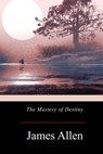 The Mastery of Destiny - James Allen - 9781976013287