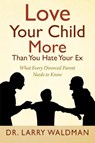 Love Your Child More Than You Hate Your Ex - Dr Larry Waldman - 9781977211736