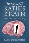 Welcome To Katie's Brain: A Brain Cancer Survivor's Story - Katie Kaiser Smith - 9781977267108