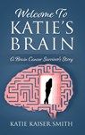 Welcome To Katie's Brain: A Brain Cancer Survivor's Story - Katie Kaiser Smith - 9781977267115