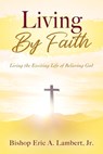 Living By Faith: Living the Exciting Life of Believing God - Bishop Eric a. Lambert - 9781977268440