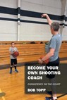 Become Your Own Shooting Coach: Consistency on the Court - Bob Topp - 9781977277619