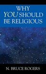 Why You Should Be Religious - N. Bruce Rogers - 9781977277633