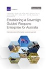 Establishing a Sovereign Guided Weapons Enterprise for Australia - Christopher A Mouton ; Carl Rhodes ; Mark V Arena ; Paul DeLuca ; Andrew Dowse ; John P Godges ; Adam R Grissom ; Caleb Lucas ; Erik Silfversten - 9781977408297