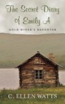 The Secret Diary of Emily A: Gold Miner's Daughter - C. Ellen Watts - 9781977541291