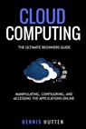 Cloud Computing: Manipulation, Configuring and Accessing the Applications Online - Dennis Hutten - 9781978193093
