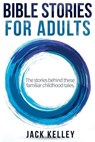 Bible Stories For Adults: The Stories Behind These Familiar Childhood Tales - Jack Kelley - 9781978369962