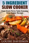 5 Ingredient Slow Cooker: From Crock Pot to Table Everyday Slow Cooker Recipes - Louise Davidson - 9781979402682