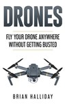 Drones: Fly Your Drone anywhere Without Getting Busted - Brian Halliday - 9781979646857