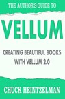 The Author's Guide to Vellum: Creating Beautiful Books with Vellum 2.0 - Chuck Heintzelman - 9781979862547