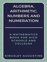 Algebra, Arithmetic, Numbers and Numeration - Kingsley Augustine - 9781980246879