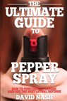 The Ultimate Guide to Pepper Spray: How to Confidently Choose and Use the Best Less Lethal Defense - David Nash - 9781980650539