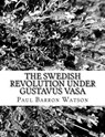 The Swedish Revolution Under Gustavus Vasa - Paul Barron Watson - 9781981991433
