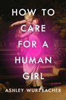 How to Care for a Human Girl - Ashley Wurzbacher - 9781982157241