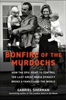Bonfire of the Murdochs: How the Epic Fight to Control the Last Great Media Dynasty Broke a Family -- And the World - Gabriel Sherman - 9781982167417