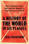 A History of the World in Six Plagues: How Contagion, Class, and Captivity Shaped Us, from Cholera to Covid-19 - Edna Bonhomme - 9781982197834