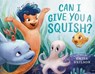 Can I Give You a Squish? - Emily Neilson - 9781984814777