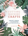 Cutting Machine Crafts with Your Cricut, Sizzix, or Silhouette - Lia Griffith - 9781984822369