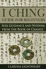 I Ching Guide for Beginners: Seek Guidance and Wisdom from the Book of Change - Clarissa Lightheart - 9781984977304