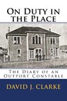 On Duty in the Place: The Diary of an Outport Constable - David J. Clarke - 9781985004788
