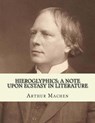 Hieroglyphics; a note upon ecstasy in literature. By: Arthur Machen: Arthur Machen (3 March 1863 - 15 December 1947) was a Welsh author and mystic of - Arthur Machen - 9781985189317