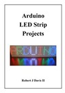 Arduino LED Strip Projects: How to Build LED Signs with Addressable LED's - Robert J. Davis - 9781985191273
