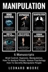 Manipulation: 6 Manuscripts - Mind Control, Hypnosis, Manipulation, How To Analyze People, How To Secretly Manipulate People, Human Psychology - Leonard Moore - 9781985637719