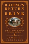 Racing's Return from the Brink: The Incredible Comeback of Old Rosebud and American Horse Racing - James C. Nicholson - 9781985902503
