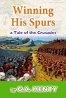 Winning His Spurs: A Tale of the Crusades - G. a. Henty - 9781986250849