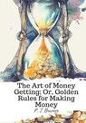 The Art of Money Getting; Or, Golden Rules for Making Money - BARNUM,  P. T. - 9781987434620
