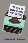 111 Tips to Make Money With Writing: The Art of Making a Living Full-time Writing - Doris-Maria Heilmann - 9781988664088