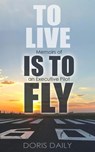 To Live is to Fly: Memoirs of an Executive Pilot - Doris Daily - 9781988664354