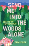 Send Me Into the Woods Alone - Erin Pepler - 9781988784892