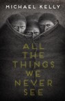 All the Things We Never See - Michael Kelly - 9781988964140