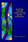 Funky Floral Colouring Book Planner: A smaller sized Undated Monday to Sunday Weekly Planner with a hand drawn floral coloring panel and a full lined - JOHNSON,  Kay D. - 9781989382035