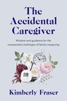 The Accidental Caregiver - Dr Kimberly Fraser - 9781989555811