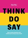 Think. Do. Say.: How to Seize Attention and Build Trust in a Busy, Busy World - Ron Tite - 9781989603109