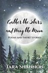 Gather the Stars and Hang the Moon: Poems and Short Stories - Tara Shannon - 9781989664124