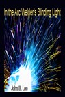 In the Arc Welder's Blinding Light - John B Lee - 9781989786741