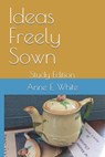 Ideas Freely Sown: Study Edition - Anne E. White - 9781990258367