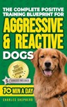 The Complete Positive Training Blueprint For Aggressive & Reactive Dogs - Charles Shepherd - 9781990404634